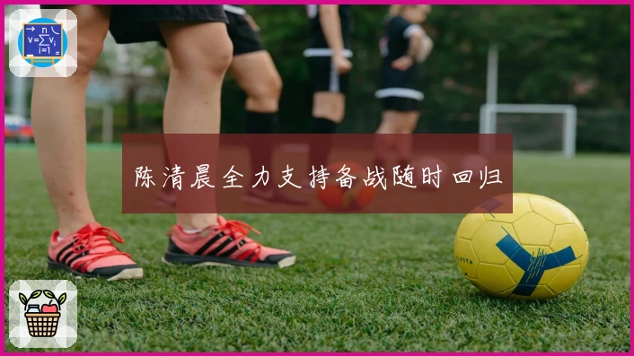 陈清晨全力支持备战随时回归