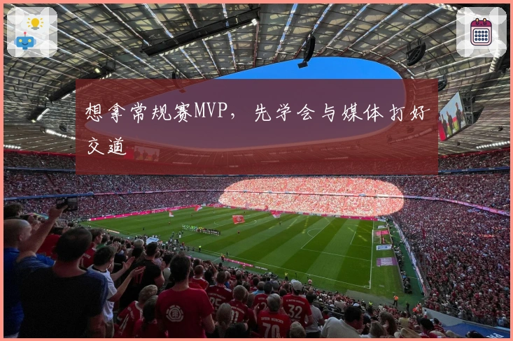 想拿常规赛MVP，先学会与媒体打好交道