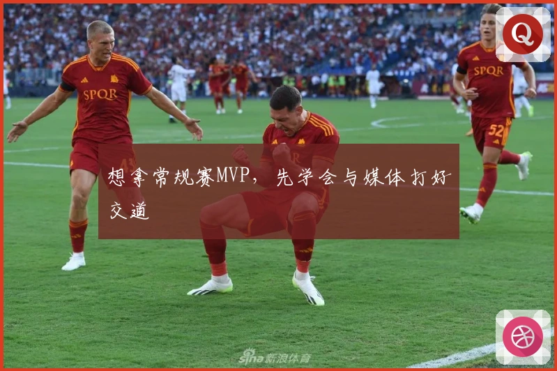 想拿常规赛MVP，先学会与媒体打好交道